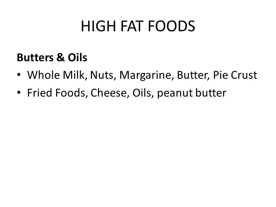 HIGH FAT FOODS Butters & Oils Whole Milk, Nuts, Margarine, Butter, Pie Crust Fried Foods, Cheese, Oils, peanut butter